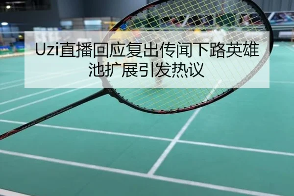 Uzi直播回应复出传闻下路英雄池扩展引发热议