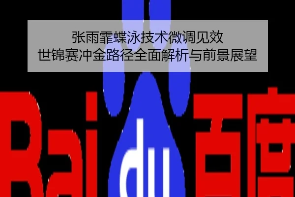 张雨霏蝶泳技术微调见效 世锦赛冲金路径全面解析与前景展望