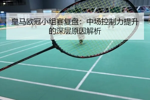 皇马欧冠小组赛复盘：中场控制力提升的深层原因解析