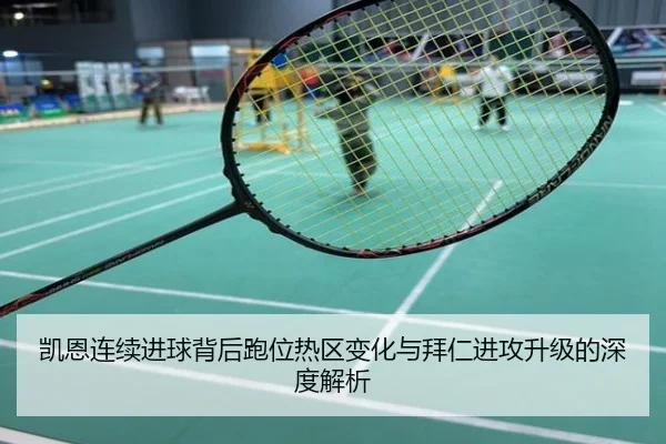 凯恩连续进球背后跑位热区变化与拜仁进攻升级的深度解析